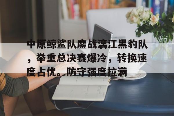 AYX-中原鲸鲨队鏖战漓江黑豹队，举重总决赛爆冷，转换速度占优。防守强度拉满(比巨齿鲨还大的鲨鱼)